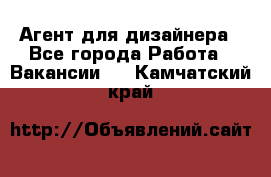 Агент для дизайнера - Все города Работа » Вакансии   . Камчатский край